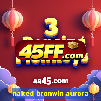 naked bronwin aurora